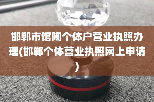 邯郸市馆陶个体户营业执照办理(邯郸个体营业执照网上申请)