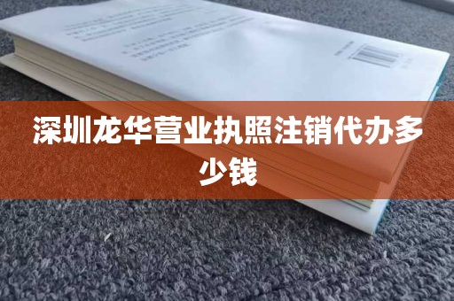 深圳龙华营业执照注销代办多少钱