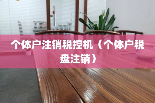 个体户注销税控机（个体户税盘注销）