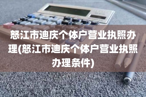 怒江市迪庆个体户营业执照办理(怒江市迪庆个体户营业执照办理条件)