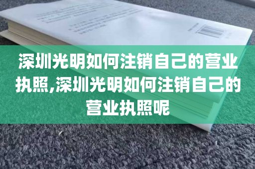 深圳光明如何注销自己的营业执照,深圳光明如何注销自己的营业执照呢