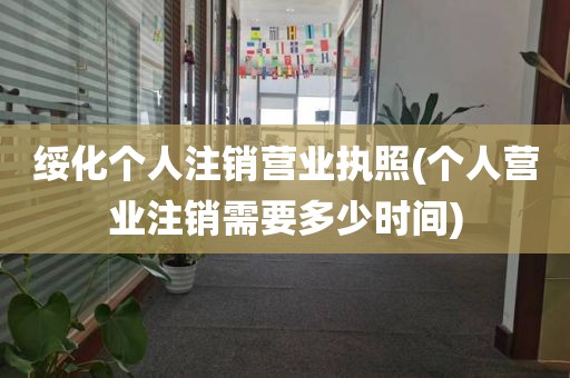绥化个人注销营业执照(个人营业注销需要多少时间)