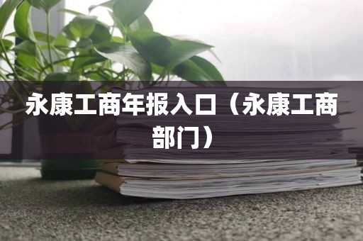 永康工商年报入口（永康工商部门）