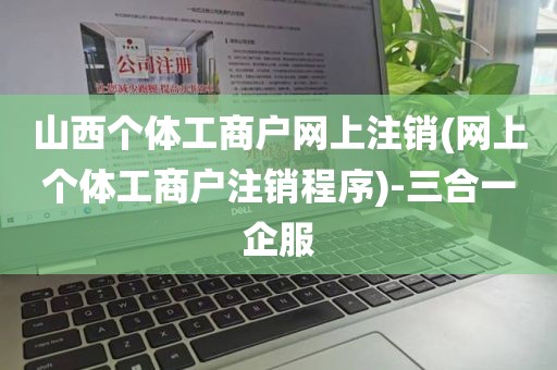 山西个体工商户网上注销(网上个体工商户注销程序)-三合一企服
