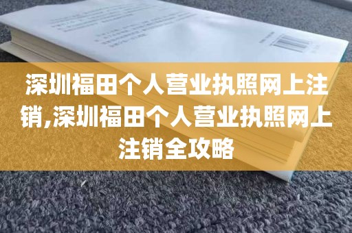 深圳福田个人营业执照网上注销,深圳福田个人营业执照网上注销全攻略