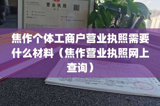 焦作个体工商户营业执照需要什么材料（焦作营业执照网上查询）