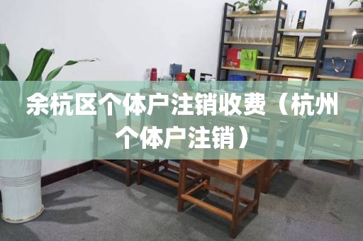 余杭区个体户注销收费（杭州个体户注销）