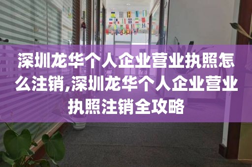 深圳龙华个人企业营业执照怎么注销,深圳龙华个人企业营业执照注销全攻略