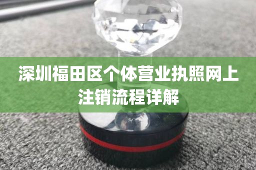 深圳福田区个体营业执照网上注销流程详解