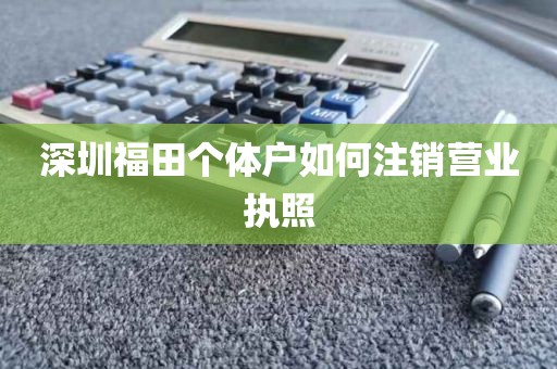 深圳福田个体户如何注销营业执照