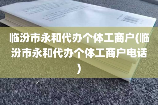 临汾市永和代办个体工商户(临汾市永和代办个体工商户电话)