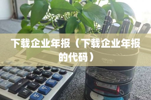 下载企业年报（下载企业年报的代码）