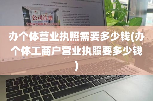 办个体营业执照需要多少钱(办个体工商户营业执照要多少钱)