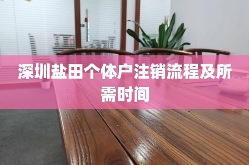 深圳盐田个体户注销流程及所需时间
