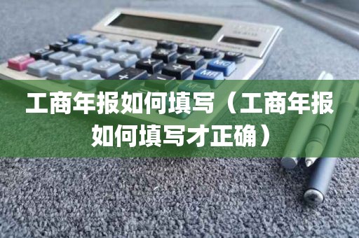 工商年报如何填写（工商年报如何填写才正确）