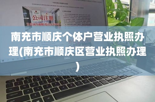 南充市顺庆个体户营业执照办理(南充市顺庆区营业执照办理)