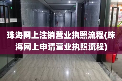 珠海网上注销营业执照流程(珠海网上申请营业执照流程)