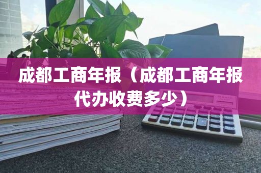 成都工商年报（成都工商年报代办收费多少）