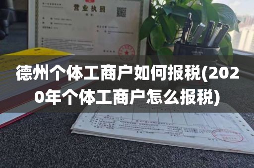 德州个体工商户如何报税(2020年个体工商户怎么报税)