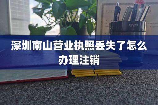 深圳南山营业执照丢失了怎么办理注销