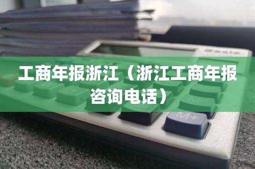 工商年报浙江（浙江工商年报咨询电话）