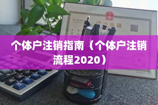个体户注销指南(个体户注销流程2020)