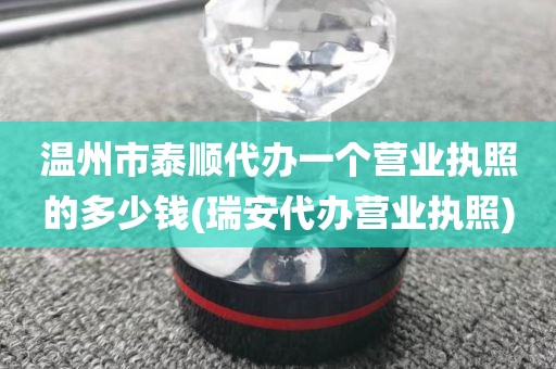 温州市泰顺代办一个营业执照的多少钱(瑞安代办营业执照)