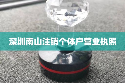 深圳南山注销个体户营业执照