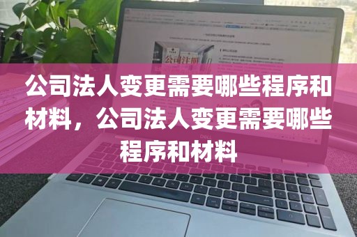 公司法人变更需要哪些程序和材料，公司法人变更需要哪些程序和材料