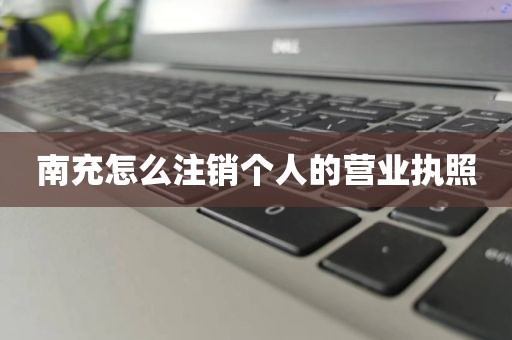 南充怎么注销个人的营业执照