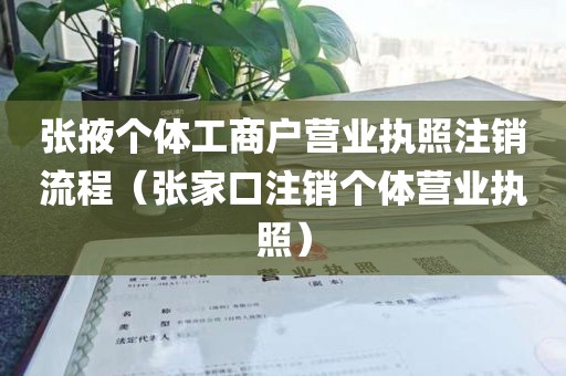 张掖个体工商户营业执照注销流程（张家口注销个体营业执照）