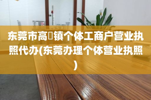 东莞市高埗镇个体工商户营业执照代办(东莞办理个体营业执照)