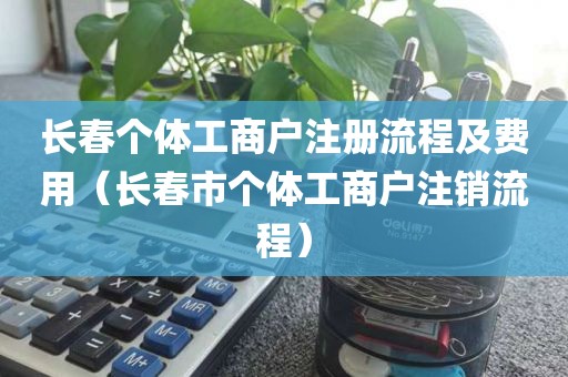 长春个体工商户注册流程及费用(长春市个体工商户注销流程)