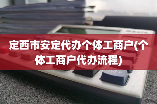 定西市安定代办个体工商户(个体工商户代办流程)