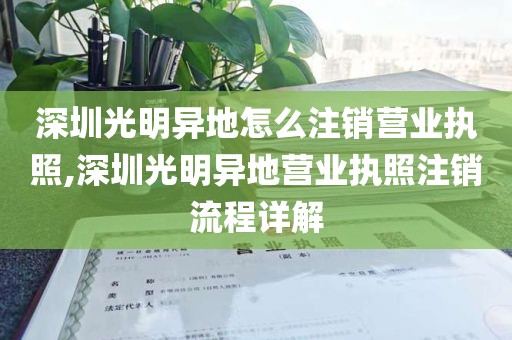 深圳光明异地怎么注销营业执照,深圳光明异地营业执照注销流程详解