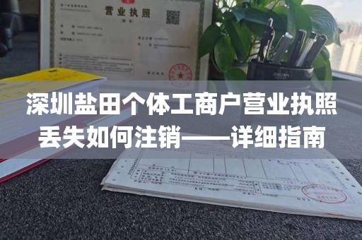 深圳盐田个体工商户营业执照丢失如何注销——详细指南