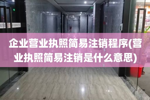 企业营业执照简易注销程序(营业执照简易注销是什么意思)
