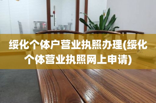 绥化个体户营业执照办理(绥化个体营业执照网上申请)