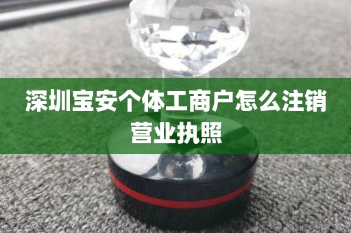 深圳宝安个体工商户怎么注销营业执照