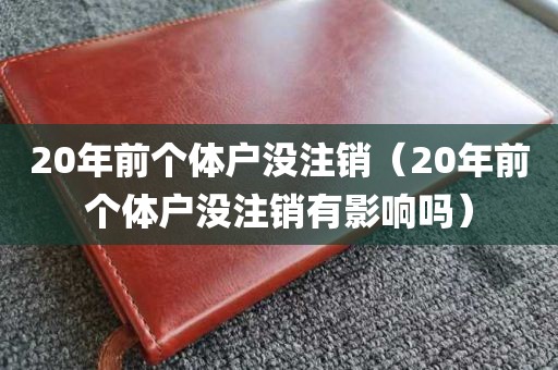 20年前个体户没注销（20年前个体户没注销有影响吗）
