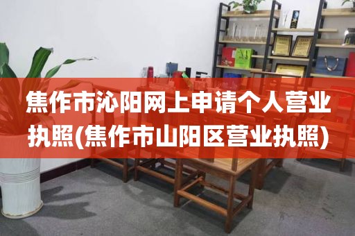 焦作市沁阳网上申请个人营业执照(焦作市山阳区营业执照)