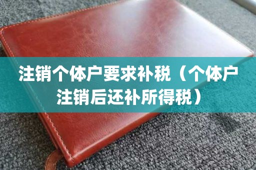 注销个体户要求补税（个体户注销后还补所得税）