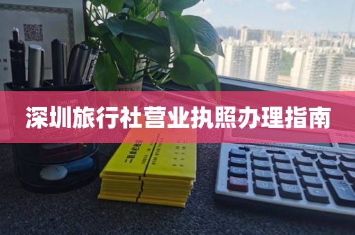 深圳旅行社营业执照办理指南