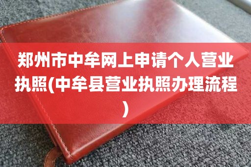 郑州市中牟网上申请个人营业执照(中牟县营业执照办理流程)