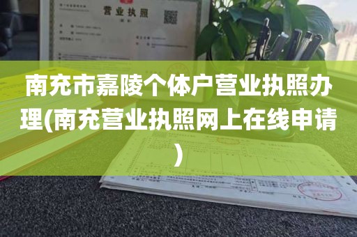 南充市嘉陵个体户营业执照办理(南充营业执照网上在线申请)