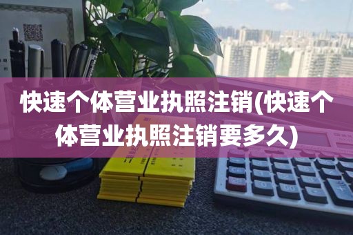 快速个体营业执照注销(快速个体营业执照注销要多久)