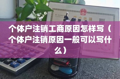 个体户注销工商原因怎样写（个体户注销原因一般可以写什么）