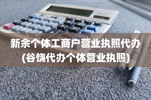 新余个体工商户营业执照代办(谷饶代办个体营业执照)