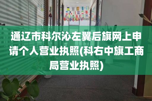 通辽市科尔沁左翼后旗网上申请个人营业执照(科右中旗工商局营业执照)