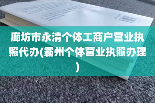 廊坊市永清个体工商户营业执照代办(霸州个体营业执照办理)